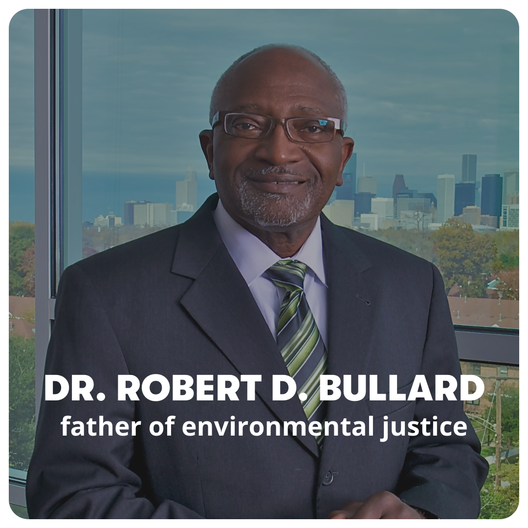 Click here to learn more about Dr. Robert D. Bullard, the father of environmental justice